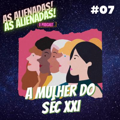 #07 - A MULHER DO SÉC. XXI