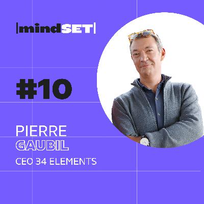 #10 Comment le Mindset de Pierre Gaubil l’a conduit à créer 34 th Elements ?