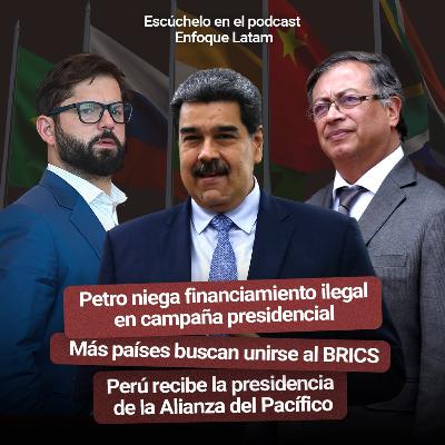 Petro niega financiamiento ilegal en campaña presidencial | Más países buscan unirse al BRICS | Perú recibe la presidencia de la Alianza del Pacífico - Enfoque Latam #12