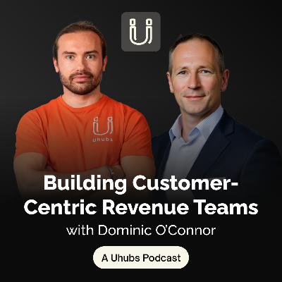 Building Customer Centric Revenue Teams with Dominic O’Connor