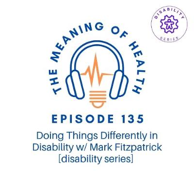 Episode 135 - Doing Things Differently in Disability w/ Mark Fitzpatrick [disability series]