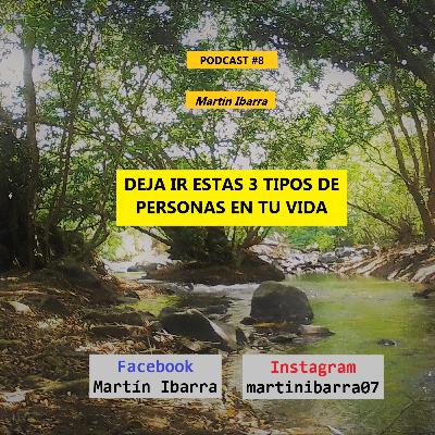 DEJA IR ESTAS 3 TIPOS DE PERSONAS EN TU VIDA - Martín Ibarra PODCAST #8 DEJA IR ESTAS 3 TIPOS DE PERSONAS EN TU VIDA - Martín Ibarra PODCAST #8