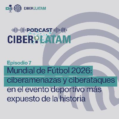 PODCAST CIBERILATAM Ep.7 Mundial de Fútbol 2026: ciberamenazas y ciberataques PODCAST CIBERILATAM Ep.7 Mundial de Fútbol 2026: ciberamenazas y ciberataques