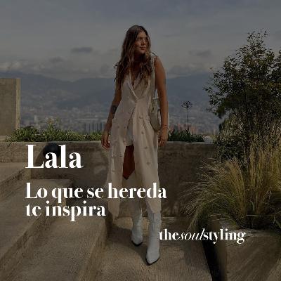 Ep 13. Lala. Lo que se hereda te inspira | The Soul Styling