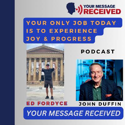 Your ONLY Job Today is to Experience JOY & PROGRESS- Ed Fordyce Part 2 Your ONLY Job Today is to Experience JOY & PROGRESS- Ed Fordyce Part 2