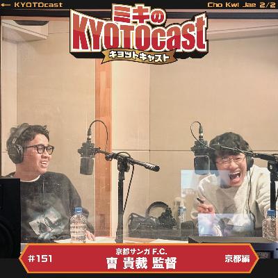 Ep.151『京都のＪリーグクラブ！『京都サンガF.C.』の曺貴裁監督オススメの【京都の力見せてやれ！共有！監督の愛する京都BBスポット!!!!】を紹介！』