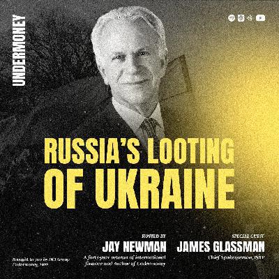 Undermoney: Russia’s Looting of Ukraine – with Amb. James Glassman