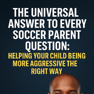 The Universal Answer to Every Soccer Parent Question Helping Your Child Be More Aggressive the Right Way