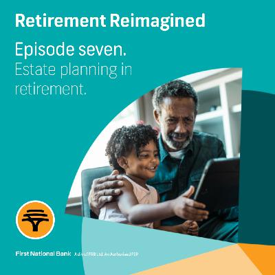 7: Retirement Reimagined Episode 7: Estate Planning in Retirement - Securing Your Family's Future