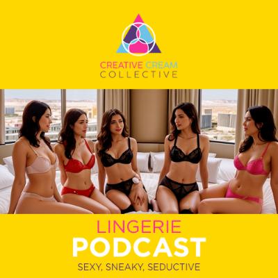 Creative Cream Collective: Lingerie Podcast- Sexy, Sneaky, Seductive