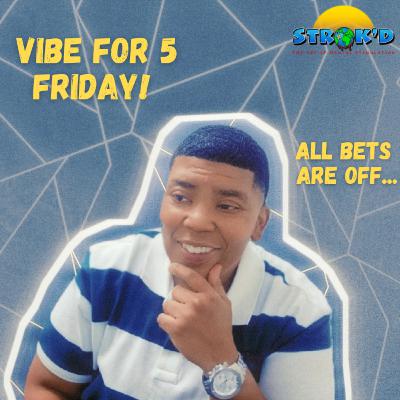All Bet Are Off | Vibe For 5 Friday