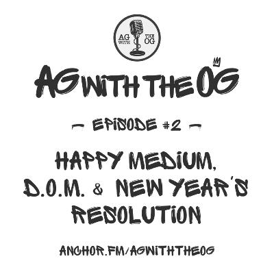 AG With The OG - Episode 2: Happy Medium, D.O.M. & New Year's Resolution AG With The OG - Episode 2: Happy Medium, D.O.M. & New Year's Resolution