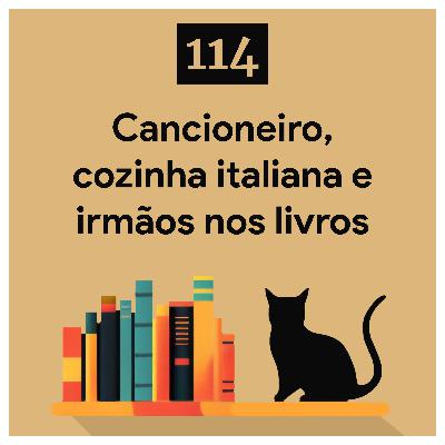 114. Cancioneiro, cozinha italiana e irmãos nos livros