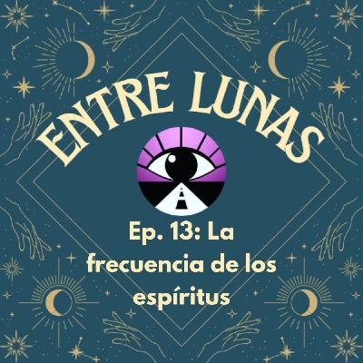 La frecuencia de los espíritus. Experiencias extrañas- Entre Lunas 13 La frecuencia de los espíritus. Experiencias extrañas- Entre Lunas 13