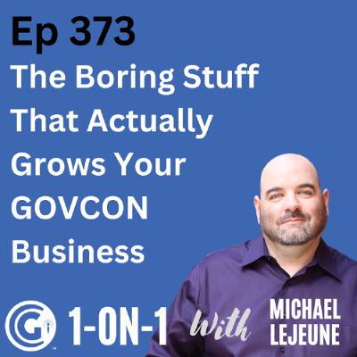 Ep 373: The Boring Stuff That Actually Grows Your GovCon Business
