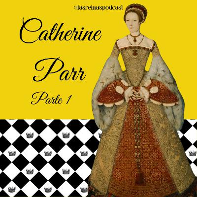 Las Reinas Podcast Episodio 70 Catherine Parr Parte 1