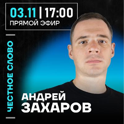 Честное слово с Андреем Захаровым