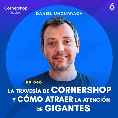 040. Daniel Undurraga (Cornershop) | La travesía de Cornershop y cómo atraer la atención de gigantes