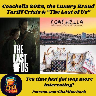 Coachella 2025, Luxury Brand Tariff Crisis and The Last of Us