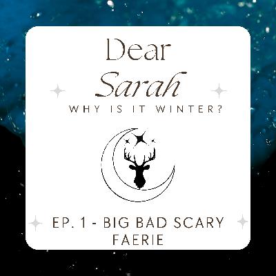 Ep 1: Dear Sarah, Why is it Winter? / Big Bad Scary Faerie