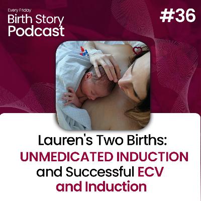 Birth Story 36: Lauren's Two Births: Unmedicated Induction and Successful ECV & Induction