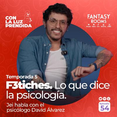 F3tiches. Lo que dice la psicología. | Episodio 54 | Con la Luz Prendida