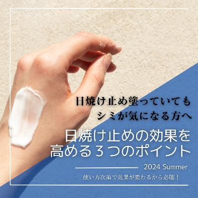 VOL.201 日焼け止めを塗っていてもシミが気になる方へ「効果が高まる日焼け止めの使い方３つのポイント」