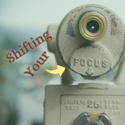 Shifting Your Focus Shifting Your Focus