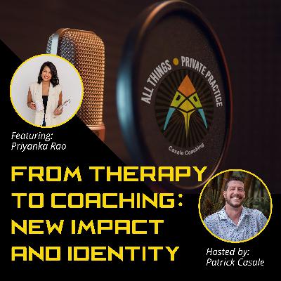 Episode 204: From Therapy to Coaching: New Impact and Identity [featuring Priyanka Rao]