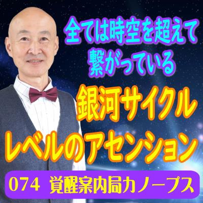 74.「銀河サイクルレベルのアセンション」全ては時空を超えて繋がっている
