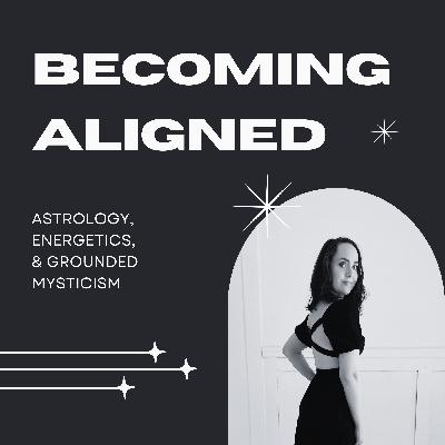 Becoming Aligned | An Astrology, Energetics, And Grounded Mysticism Podcast