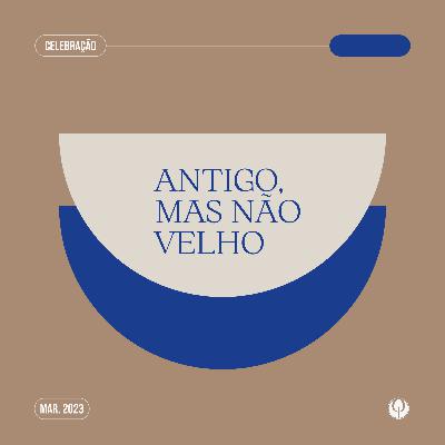 CELEBRANDO A PALAVRA - 40 “Antigo, mas não Velho"