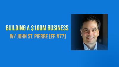 Building a $100M business w/ John St. Pierre (#77)
