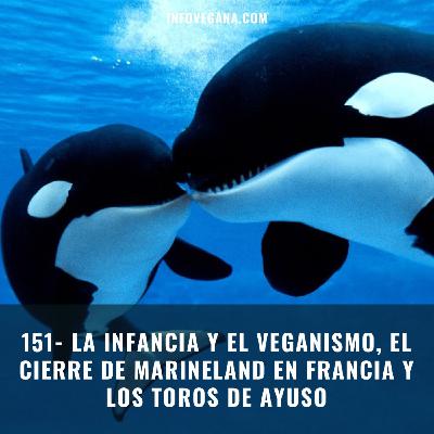 151- LA INFANCIA Y EL VEGANISMO, EL CIERRE DE MARINELAND EN FRANCIA Y LOS TOROS DE AYUSO | Infovegana 151- LA INFANCIA Y EL VEGANISMO, EL CIERRE DE MARINELAND EN FRANCIA Y LOS TOROS DE AYUSO | Infovegana