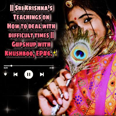 Sri Krishna's Teachings on How to deal with difficult times. | Gupshup with Khushboo | Ep #6 |✨