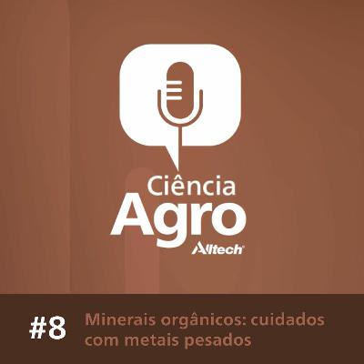 Ciência Agro Podcast - MInerais Orgânicos e os cuidados com metais pesados