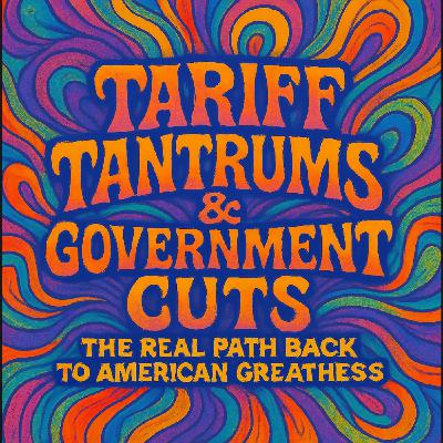 "Tariff Tantrums & Government Cuts: The Real Path Back to American Greatness"
