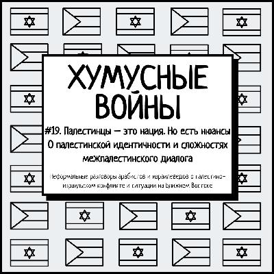 #19. Хумусные войны. Палестинцы – это нация. Но есть нюансы. О палестинской идентичности и сложностях межпалестинского диалога