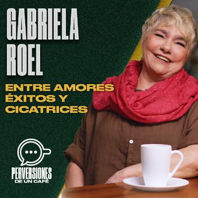 Gabriela Roel Entre amores, éxitos y cicatrices