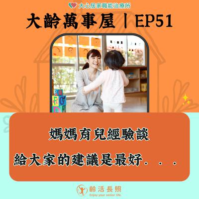 【EP51｜媽媽育兒經驗談，給大家的建議是最好．．．】