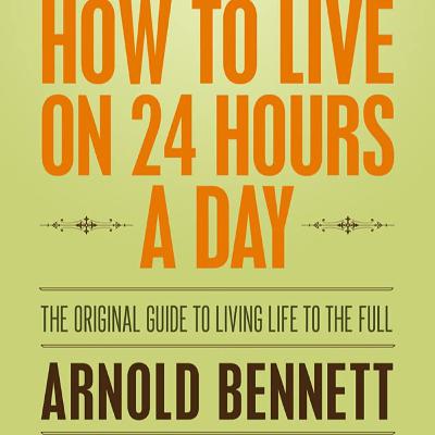 How To Live On 24 Hours A Day by Arnold Bennett