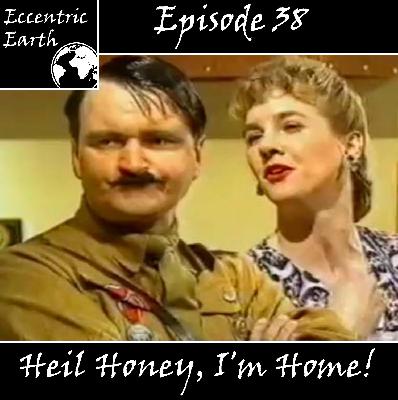 Episode 38 – Heil Honey, I’m Home!