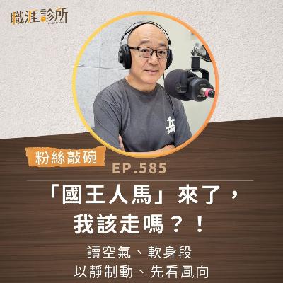 EP585【粉絲敲碗】「國王人馬」來了，我該走嗎？！ 讀空氣、軟身段，以靜制動、先看風向