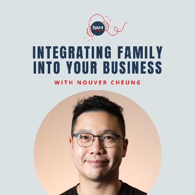 Integrating Family Into Your Business, with Nouver Cheung
