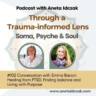 E102: Conversation with Emma Bacon: Healing from PTSD, Finding balance and Living with Purpose E102: Conversation with Emma Bacon: Healing from PTSD, Finding balance and Living with Purpose