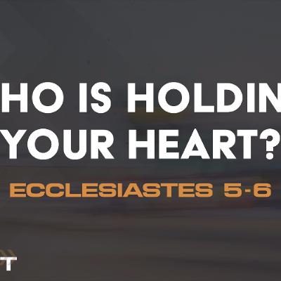8/3/2025 - Ecclesiastes 5-6 - Pursuit: Who Is Holding Your Heart? 8/3/2025 - Ecclesiastes 5-6 - Pursuit: Who Is Holding Your Heart?