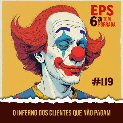 O Inferno Dos Clientes Que Não Pagam - EPS 119 - 6ª Temp