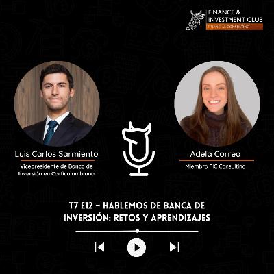 T7 E12 - Hablemos de Banca de Inversión: Retos y Aprendizajes- Luis Carlos Sarmiento Carvajal-Vicepresidente de Banca de Inversión en Corficolombiana
