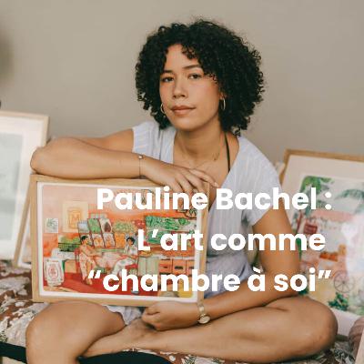 Pauline Bachel : l'art comme "chambre à soi"