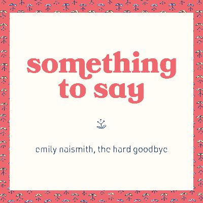 something to say - emily naismith, the hard goodbye